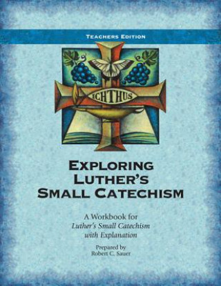 Exploring Luther's Small Catechism: A Workbook for Luther's Small Catechism with Explanation