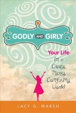 Godly and Girly: Your Life in a Crazy, Messy, Confusing World