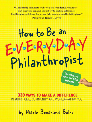 How to Be an Everyday Philanthropist: 330 Ways to Make a Difference in Your Home, Community, and World--At No Cost!