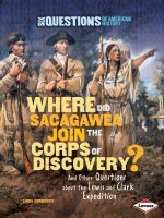 Where Did Sacagawea Join the Corps of Discovery?: And Other Questions about the Lewis and Clark Expedition