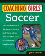 Coaching Girls' Soccer: From the How-To's of the Game to Practical Real-World Advice--Your Definitive Guide to Successfully Coaching Girls