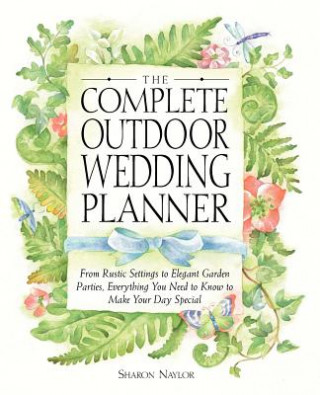 The Complete Outdoor Wedding Planner: From Rustic Settings to Elegant Garden Parties, Everything You Need to Know to Make Your Day Special