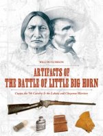 Artifacts of the Battle of Little Big Horn: Custer, the 7th Cavalry and the Lakota and Cheyenne Warriors
