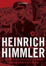 Heinrich Himmler: A Detailed History of his Offices Commands and Organizations in Nazi Germany