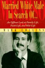 Married White Male in Search Of...: An Offbeat Look at Family Life, Faith Life, and Mid-Life