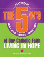 The 5 W's of Our Catholic Faith: Who, What, Where, When, Why...Living in Hope