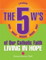 The 5 W's of Our Catholic Faith: Who, What, Where, When, Why...Living in Hope