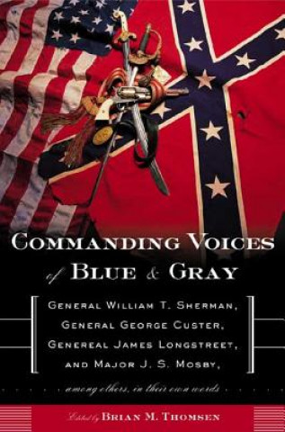 Commanding Voices of Blue & Gray: General William T. Sherman, General George Custer, General James Longstreet, and Major J. S. Mosby, Among Others in