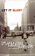 Let It Blurt: The Life and Times of Lester Bangs, America's Greatest Rock Critic