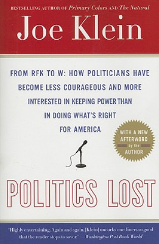 Politics Lost: From RFK to W: How Politicians Have Become Less Courageous and More Interested in Keeping Power Than in Doing What's R