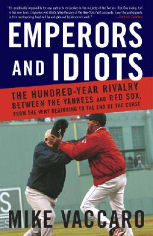 Emperors and Idiots: The Hundred-Year Rivalry Between the Yankees and Red Sox, from the Very Beginning to the End of the Curse