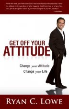 Get Off Your Attitude: Change Your Attitude. Change Your Life