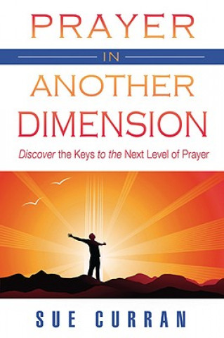 Prayer in Another Dimension: Discover the Keys to the Next Level of Prayer