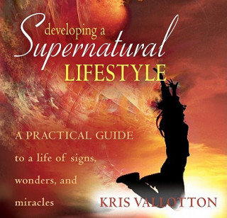 Developing a Supernatural Lifestyle: A Practical Guide to a Life of Signs, Wonders, and Miracles