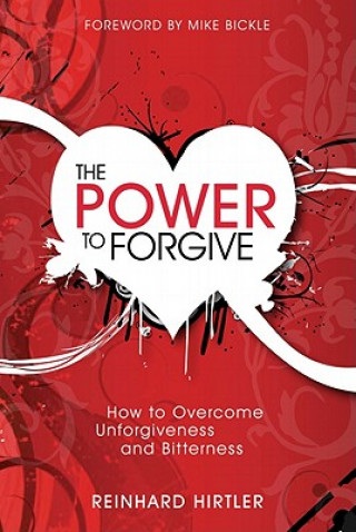 The Power to Forgive: How to Overcome Unforgiveness and Bitterness