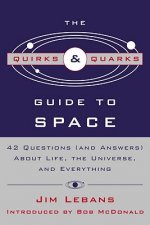 The Quirks & Quarks Guide to Space: 42 Questions (and Answers) about Life, the Universe, and Everything