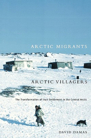 Arctic Migrants/Arctic Villagers: The Transformation of Inuit Settlement in the Central Arctic