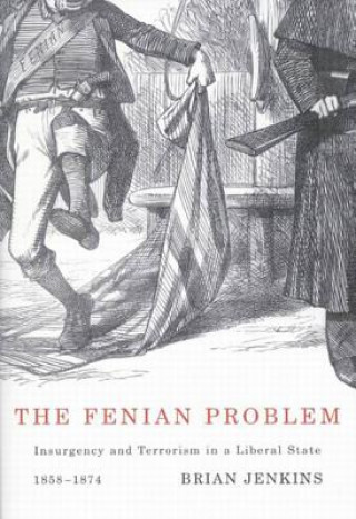 The Fenian Problem: Insurgency and Terrorism in a Liberal State, 1858-1874