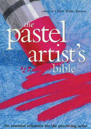 The Pastel Artist's Bible: An Essential Reference for the Practicing Artist