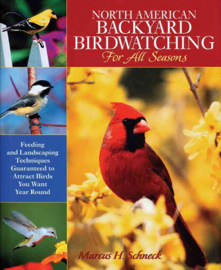 North American Backyard Birdwatching for All Seasons: Feeding and Landscaping Techniques Guaranteed to Attract Birds You Want Year Round
