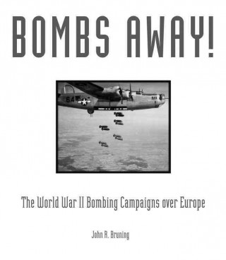 Bombs Away!: The World War II Bombing Campaigns Over Europe