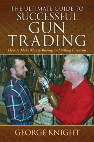 The Ultimate Guide to Successful Gun Trading: How to Make Money Buying and Selling Firearms