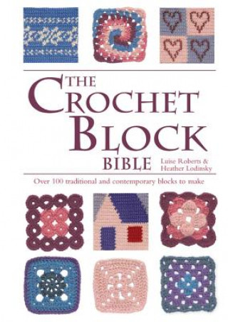 The Crochet Block Bible: Over 100 Traditional and Contemporary Blocks to Make