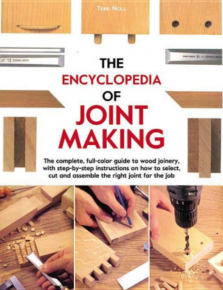 The Encyclopedia of Joint Making: The Complete, Full-Color Guide to Wood Joinery, with Step-By-Step Instructions on How to Select, Cut, and Assemble t
