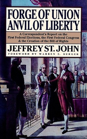 Forge of Union, Anvil of Liberty: A Correspondent's Report on the First Federal Elections, the First Federal Congress, and the Creation of the Bill of
