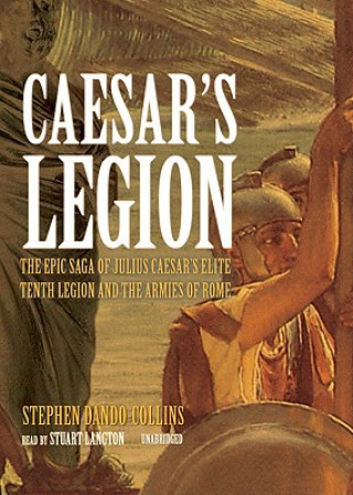 Caesar S Legion: The Epic Saga of Julius Caesar S Elite Tenth Legion and the Armies of Rome