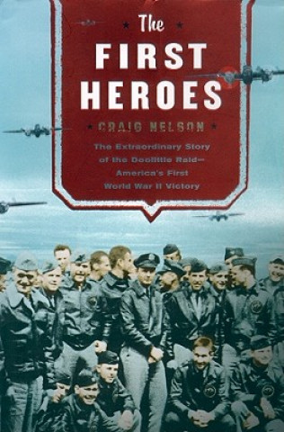 First Heroes: The Extraordinary Story of the Doolittle Raid-America's First World War II Victory