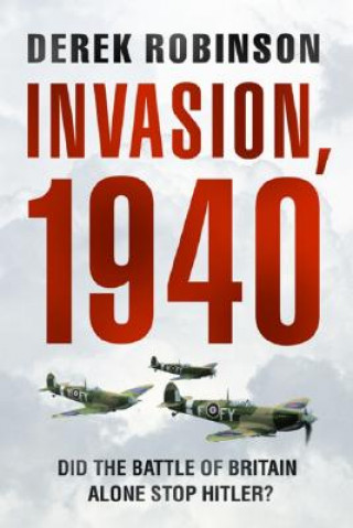 Invasion, 1940: The Truth about the Battle of Britain and What Stopped Hitler