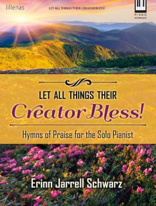 Let All Things Their Creator Bless!: Hymns of Praise for the Solo Pianist by Erinn Jarrell Schwarz