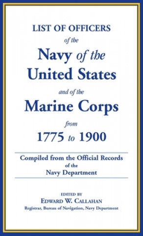List of Officers of the Navy of the United States and of the Marine Corps from 1775-1900. Comprising a Complete Register of All Present and Former Com