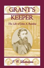 Grant's Keeper: The Life of John A. Rawlins