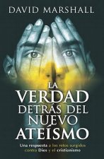 La Verdad Detras del Nuevo Ateismo: Una Respuesta A los Retos Surgidos Contra Dios y el Cristianismo = The Truth Behind the New Atheism