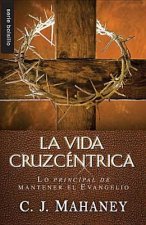 La Vida Cruzcentrica: Lo Principal de Mantener el Evangelio = The Cross Centered Life