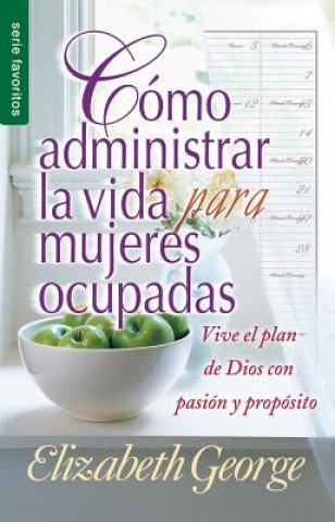 Como Administrar Bien La Vida Para Mujeres Ocupadas = Life Management for Busy Women