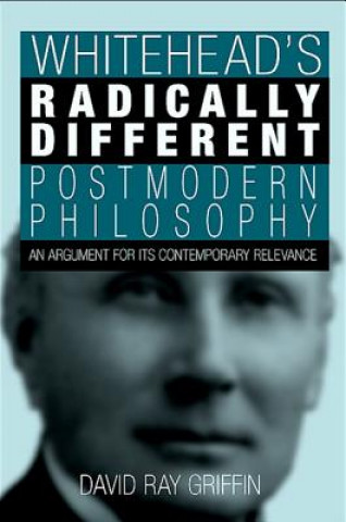 Whitehead's Radically Different Postmodern Philosophy: An Argument for Its Contemporary Relevence