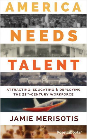 America Needs Talent: Attracting, Educating & Deploying the 21st-Century Workforce