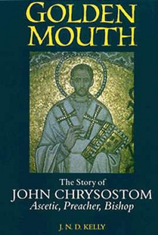 Golden Mouth: The Story of John Chrysostom Ascetic, Preacher, Bishop