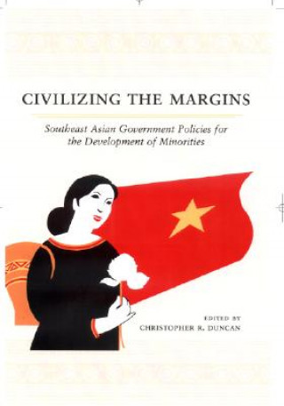 Civilizing the Margins: Southeast Asian Government Policies for the Development of Minorities