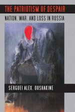 The Patriotism of Despair: Nation, War, and Loss in Russia