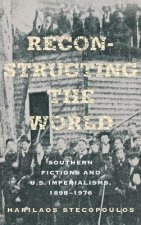 Reconstructing the World: Southern Fictions and U.S. Imperialisms, 1898 1976