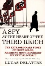 A Spy at the Heart of the Third Reich: The Extraordinary Story of Fritz Kolbe, America's Most Important Spy in World War II
