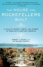 The House the Rockefellers Built: A Tale of Money, Taste, and Power in Twentieth-Century America