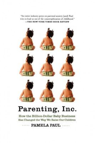 Parenting, Inc.: How We Are Sold on $800 Strollers, Fetal Education, Baby Sign Language, Sleeping Coaches, Toddler Couture, and Diaper