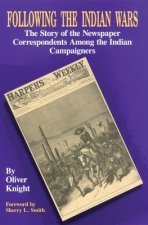 Following the Indian Wars: The Story of the Newspaper Correspondents Among the Indian Campaigners