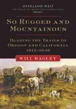 So Rugged and So Mountainous: Blazing the Trails to Oregon and California, 1812-1848: Overland West, Volume 1