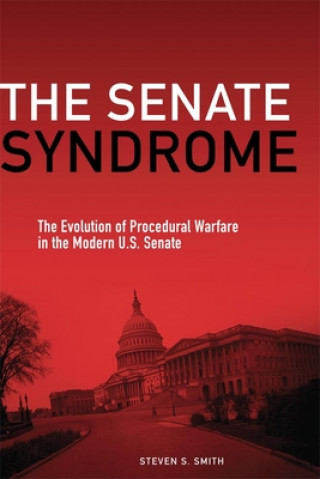 The Senate Syndrome: The Evolution of Procedural Warfare in the Modern U.S. Senate